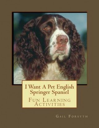Carte I Want A Pet English Springer Spaniel: Fun Learning Activities Gail Forsyth