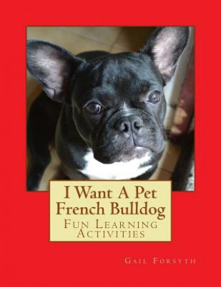 Knjiga I Want A Pet French Bulldog: Fun Learning Activities Gail Forsyth