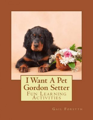 Carte I Want A Pet Gordon Setter: Fun Learning Activities Gail Forsyth