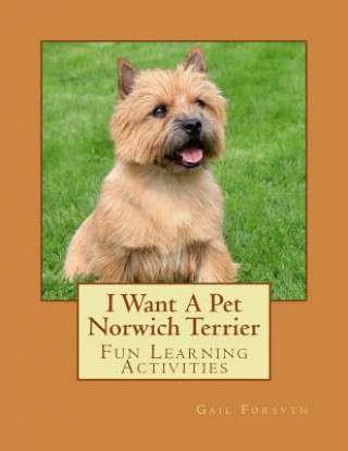 Knjiga I Want A Pet Norwich Terrier: Fun Learning Activities Gail Forsyth