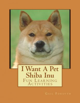 Könyv I Want A Pet Shiba Inu: Fun Learning Activities Gail Forsyth