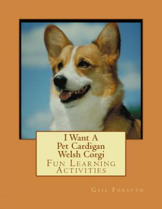 Carte I Want A Pet Cardigan Welsh Corgi: Fun Learning Activities Gail Forsyth