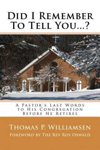 Könyv Did I Remember To Tell You...?: A Pastor's Last Words to His Congregation Before He Retires Thomas P Williamsen