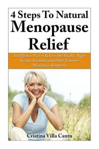 Kniha 4 Steps To Natural Menopause Relief: An Effective Plan To Relieve Hot Flashes, Night Sweats, Insomnia, And Other Common Menopause Symptoms Cristina Villa Cantu