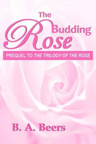 Kniha The Budding Rose: Prequel to 'The Trilogy of the Rose' B A Beers