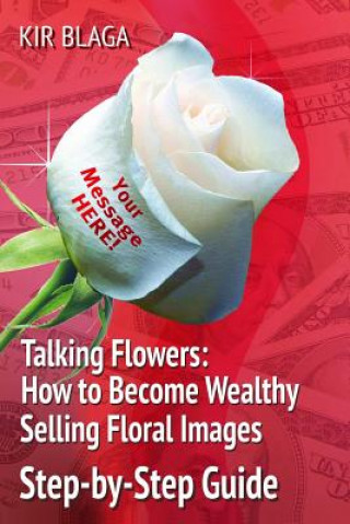 Kniha Talking Flowers: How to Become Wealthy Selling Floral Images: 'Talking Flowers: An Essential Guide to Launching your own Flower Print B MR Kir Blaga