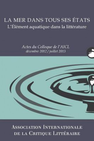 Carte La Mer dans tous ses états: Actes du Colloque de l'AICL, Déc. 2012-Juill. 2013 Association Internationale De La Critiqu