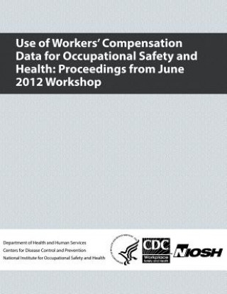 Książka Use of Workers' Compensation Data for Occupational Safety and Health: Proceedings from June 2012 Workshop Department of Health and Human Services