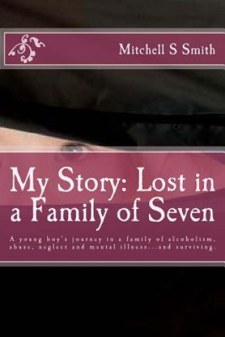 Książka My Story: Lost in a Family of Seven: A young boy's journey in a family of alcoholism, abuse, neglect and mental illness...and su MR Mitchell S Smith