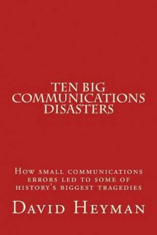 Carte Ten Big Communications Disasters: How small communications errors led to some of history's biggest tragedies David Ellis Heyman