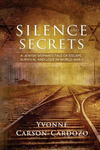 Carte Silence and Secrets: A Jewish Woman's Tale of Escape, Survival and Love in World War II Yvonne Carson-Cardozo