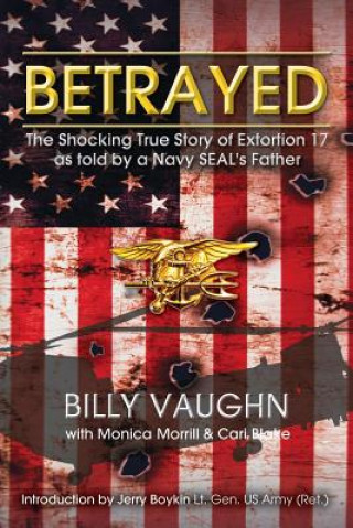 Könyv Betrayed: The Shocking True Story of Extortion 17 as told by a Navy SEAL's Father Billy Vaughn
