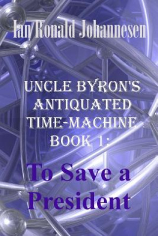 Carte Uncle Byron's Antiquated Time-Machine: To Save a President Ian Ronald Johannesen