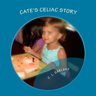 Kniha Cate's Celiac Story: A Journey of Understanding Celiac and Discovering Healthy Gluten-Free Foods C L Garland