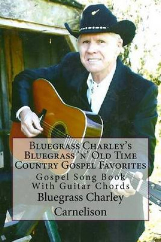 Book Bluegrass Charley's Bluegrass 'n' Old Time Country Gospel Favorites: Gospel Song Book With Guitar Chords Bc Bluegrass Charley Carnelison Bc