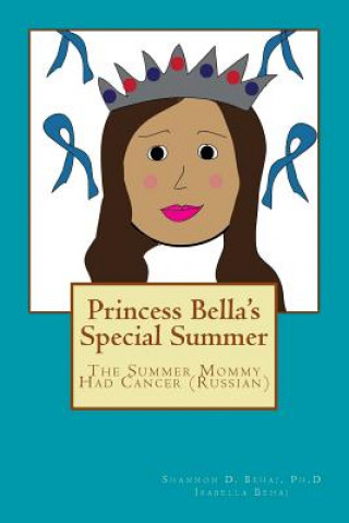 Könyv Princess Bella's Special Summer: The Summer Mommy Had Cancer (Russian) Shannon D Behaj Ph D