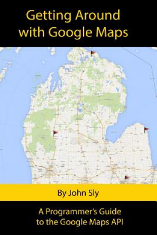 Könyv Getting around with Google Maps: A programmer's guide to the Google Maps API John Michael Sly