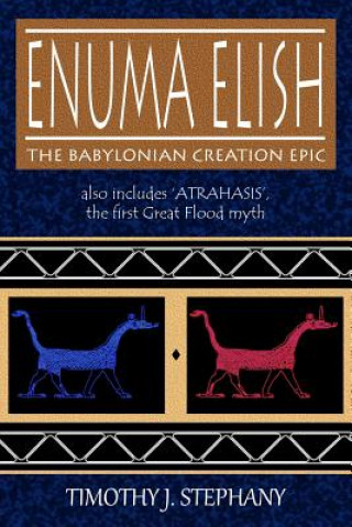 Kniha Enuma Elish: The Babylonian Creation Epic: also includes 'Atrahasis', the first Great Flood myth Timothy J Stephany