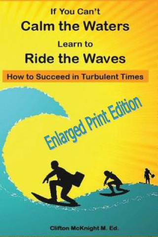 Kniha If You Can't Calm the Waters Learn to Ride the Waves: : How to Succeed in Turbulent Times ENLARGED PRINT EDITION Clifton A McKnight