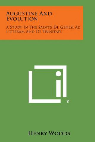 Kniha Augustine and Evolution: A Study in the Saint's de Genesi Ad Litteram and de Trinitate Henry Woods