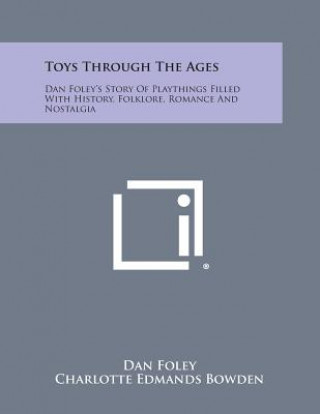 Kniha Toys Through the Ages: Dan Foley's Story of Playthings Filled with History, Folklore, Romance and Nostalgia Dan Foley