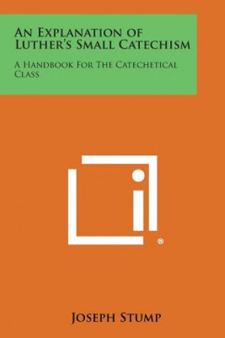 Kniha An Explanation of Luther's Small Catechism: A Handbook for the Catechetical Class Joseph Stump