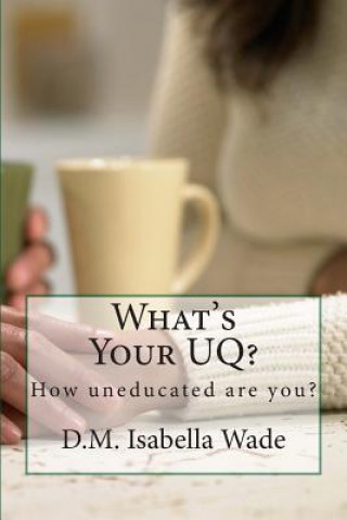 Livro What's Your UQ?: How uneducated are you? D M Isabella Wade