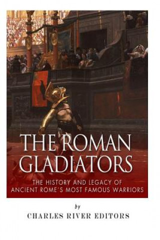 Carte The Roman Gladiators: The History and Legacy of Ancient Rome's Most Famous Warriors Charles River Editors