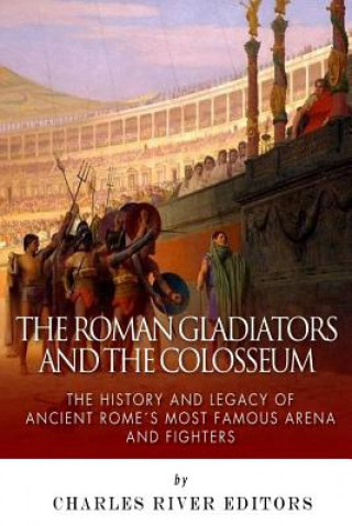 Libro The Roman Gladiators and the Colosseum: The History and Legacy of Ancient Rome's Most Famous Arena and Fighters Charles River Editors