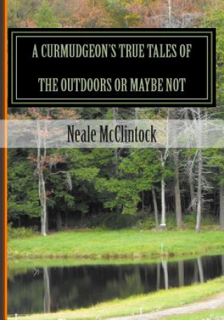 Buch A Curmudgeon's True Tales of the Outdoors or Maybe Not: If You Can Believe It Neale J McClintock