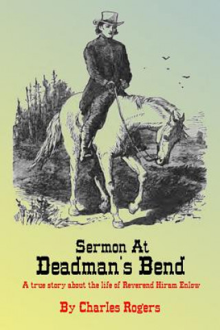 Carte Sermon at Deadman's Bend: A true story about the life of Reverend Hiram Enlow Charles Rogers