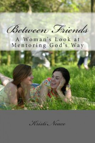 Könyv Between Friends: A Woman's Look at Mentoring God's Way Kristi Neace