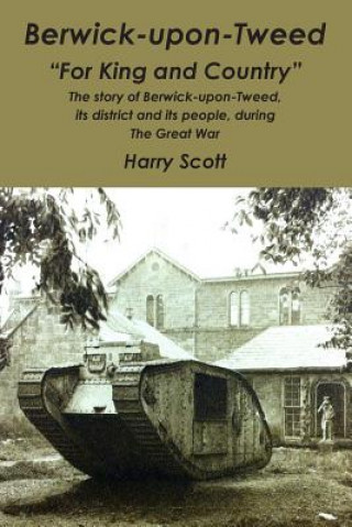 Buch Berwick-upon-Tweed for 'King and Country': The story of Berwick-upon-Tweed, its district and its people, during The Great War Harry Scott