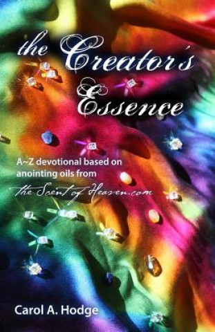 Kniha The Creator's Essence: A Z Devotional Based on Scriptural Anointing Oils Created By TheScentofHeaven.com Carol a Hodge