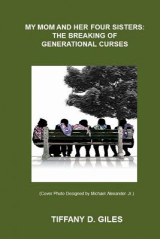 Book My Mom and Her Four Sisters: The Breaking of Generational Curses Tiffany D Giles