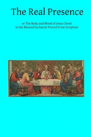 Buch The Real Presence: or The Body and Blood of Jesus Christ in the Blessed Eucharist Proved From Scripture Cardinal Wiseman