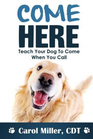 Carte Come Here!: Teach Your Dog to Come When You Call Carol Miller