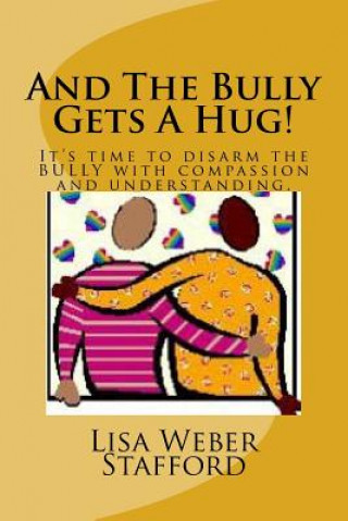 Carte And The Bully Gets A Hug!: It's time to disarm the BULLY with compassion and understanding. Mrs Lisa Weber Stafford