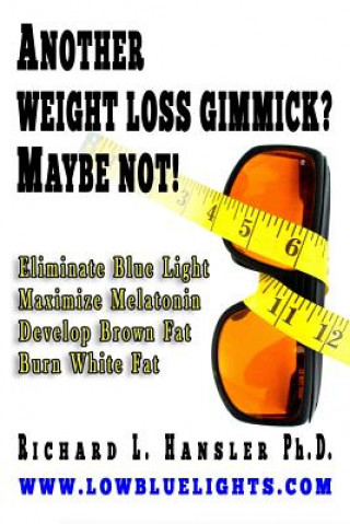 Kniha Another Weightloss Gimmick? Maybe Not: Eliminate Blue Light - Maximize Melatonin - Develop Brown Fat - Burn White Fat. Richard L Hansler