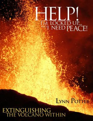 Könyv Help! I'm Locked Up... And I Need Peace!: Extinguishing the Volcano Within Lynn Potter