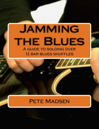 Kniha Jamming the Blues: A guide to soloing over 12 bar blues shuffles MR Pete C Madsen