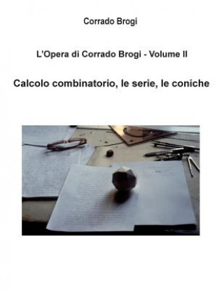 Carte L'Opera di Corrado Brogi - Volume II: Calcolo combinatorio, le serie, le coniche Ing Corrado Brogi