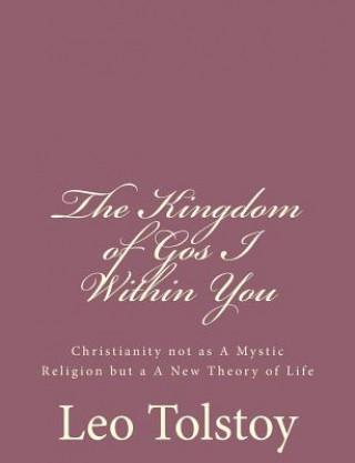 Kniha The Kingdom of God I Within You: Christianity not as A Mystic Religion but a A New Theory of Life Leo Nikolayevich Tolstoy