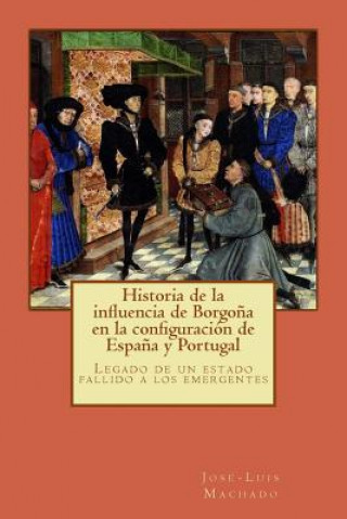 Könyv Historia de la influencia de Borgo?a en la configuración de Espa?a y Portugal: Legado de un estado fallido a los emergentes D Jose Luis Machado
