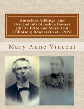 Книга Ancestors, Siblings, and Descendants of Joshua Bowers (1830 - 1916) and Mary Ann (Tillotson) Bowers (1834 - 1919) Mary Anne Vincent