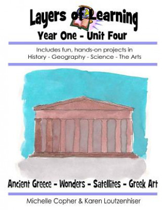 Livre Layers of Learning Year One Unit Four: Ancient Greece, Wonders of the World, Satellites, Greek Art Karen Loutzenhiser