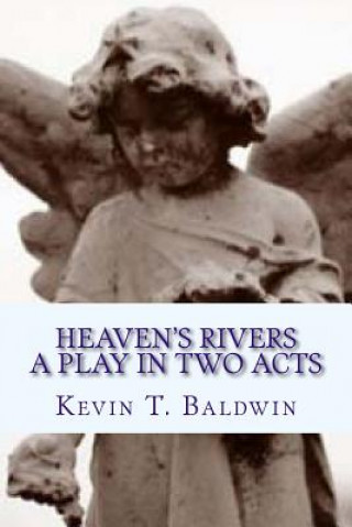 Knjiga Heaven's Rivers: A Play in Two Acts Kevin T Baldwin