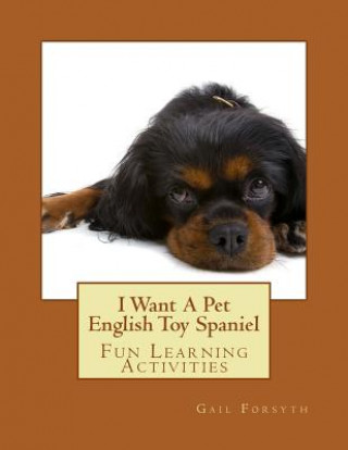 Libro I Want A Pet English Toy Spaniel: Fun Learning Activities Gail Forsyth