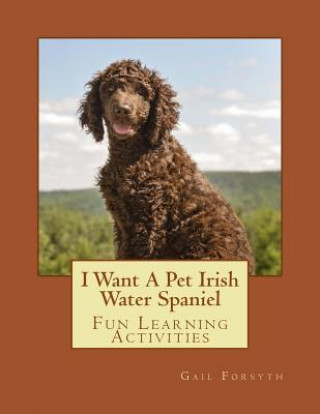 Carte I Want A Pet Irish Water Spaniel: Fun Learning Activities Gail Forsyth