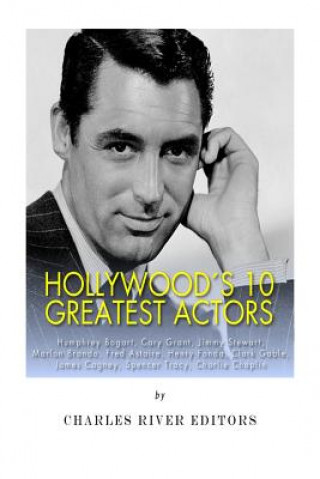 Carte Hollywood's 10 Greatest Actors: Humphrey Bogart, Cary Grant, Jimmy Stewart, Marlon Brando, Fred Astaire, Henry Fonda, Clark Gable, James Cagney, Spenc Charles River Editors